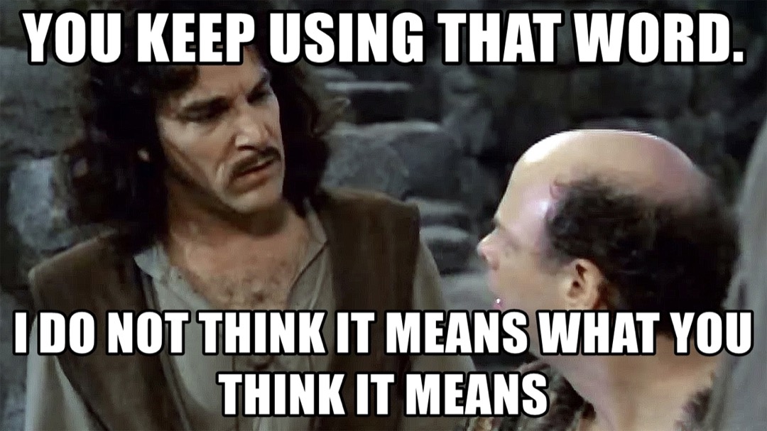 A still image from the movie The Princess Bride showing Inigo Montoya looking at Vizzini. A caption in meme font reads: You keep using that word. I do not think it means what you think it means.